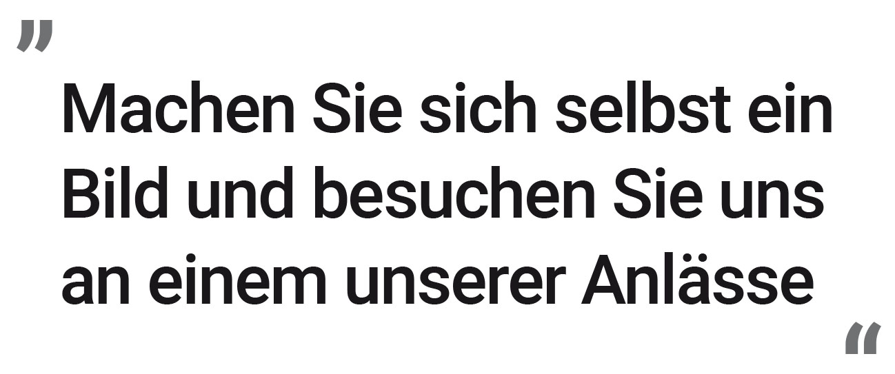 Machen Sie sich selbst ein Bild und besuchen Sie uns an einem unserer Anlässe